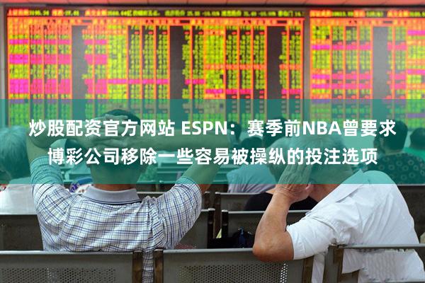 炒股配资官方网站 ESPN：赛季前NBA曾要求博彩公司移除一些容易被操纵的投注选项