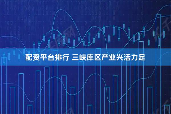配资平台排行 三峡库区产业兴活力足