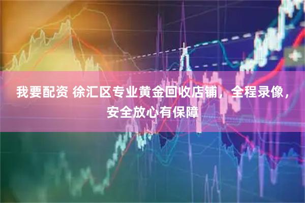 我要配资 徐汇区专业黄金回收店铺，全程录像，安全放心有保障
